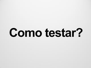 Como testar?
 