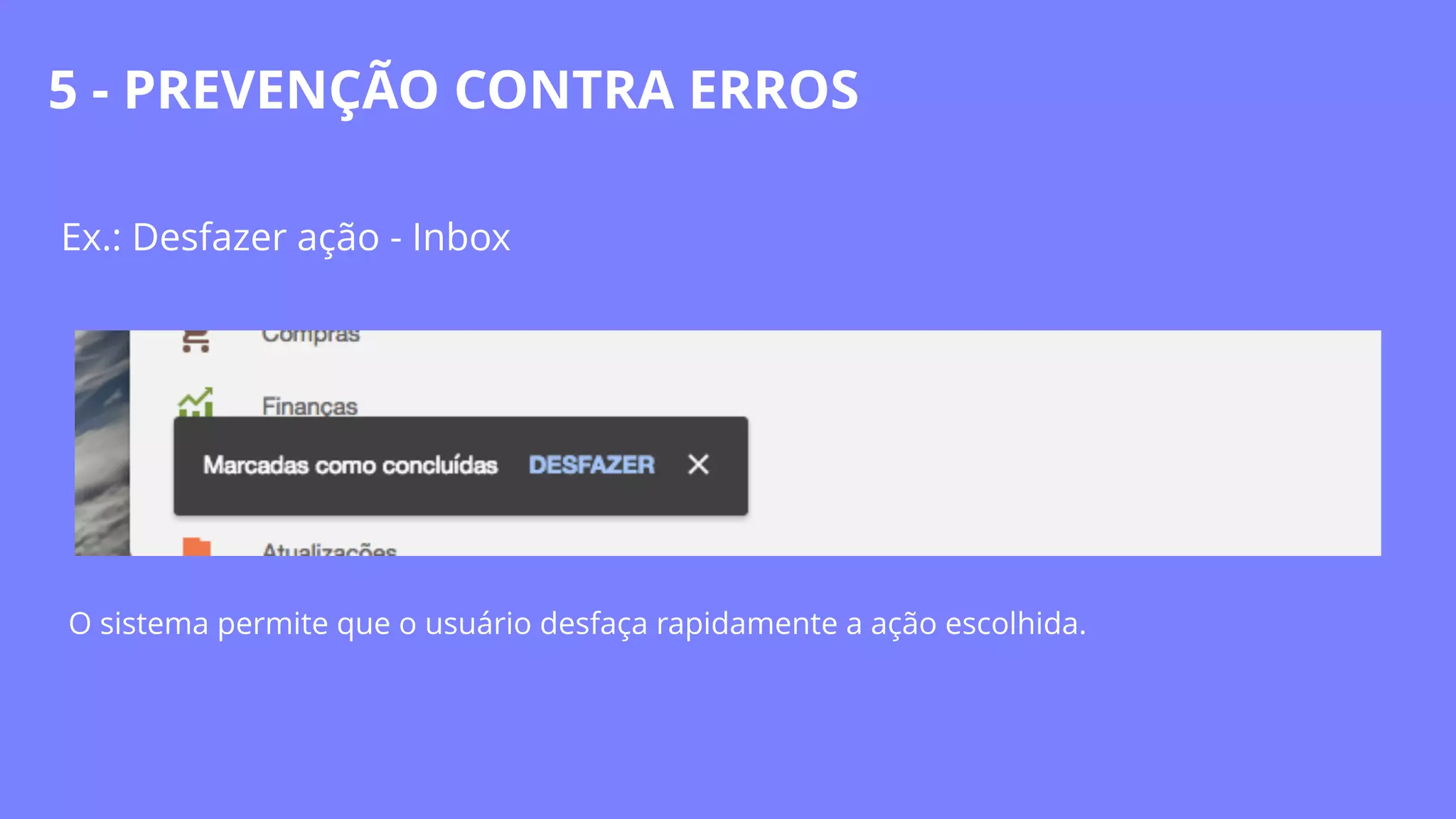Ex.: Desfazer ação - Inbox
O sistema permite que o usuário desfaça rapidamente a ação escolhida.
5 - PREVENÇÃO CONTRA ERROS
 