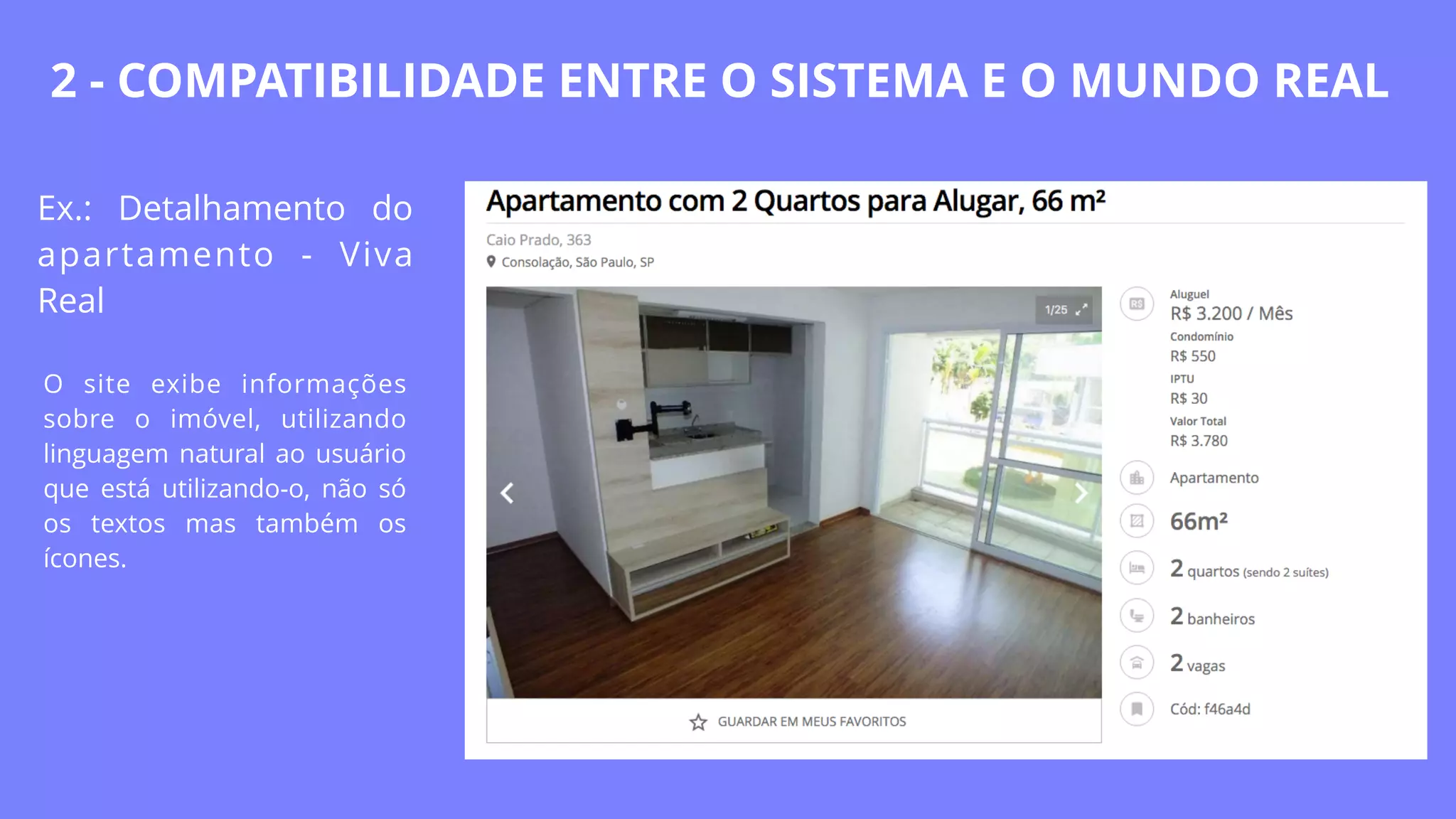 Ex.: Detalhamento do
apartamento - Viva
Real
O site exibe informações
sobre o imóvel, utilizando
linguagem natural ao usuário
que está utilizando-o, não só
os textos mas também os
ícones.
2 - COMPATIBILIDADE ENTRE O SISTEMA E O MUNDO REAL
 