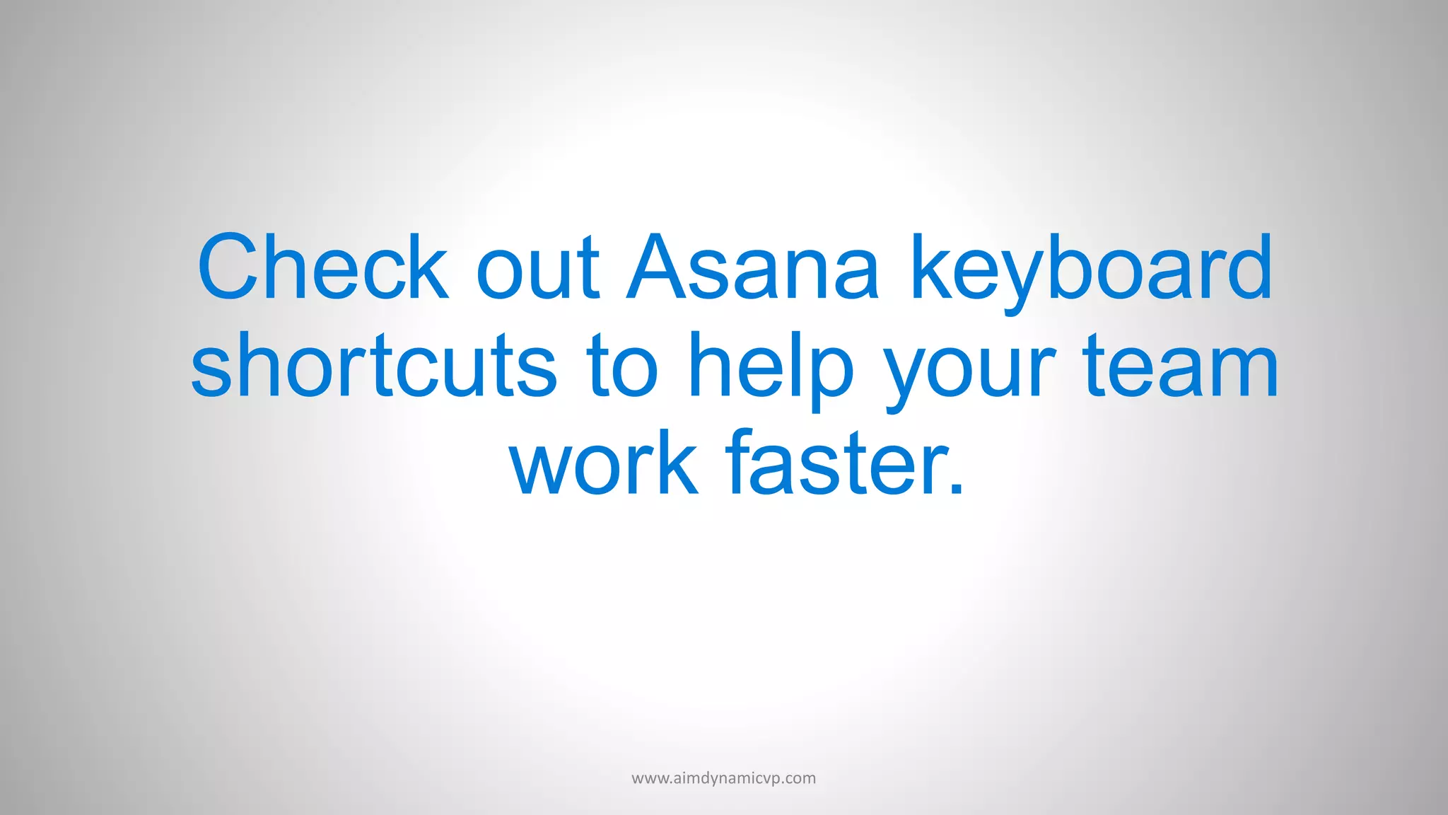 Check out Asana keyboard
shortcuts to help your team
work faster.
www.aimdynamicvp.com
 