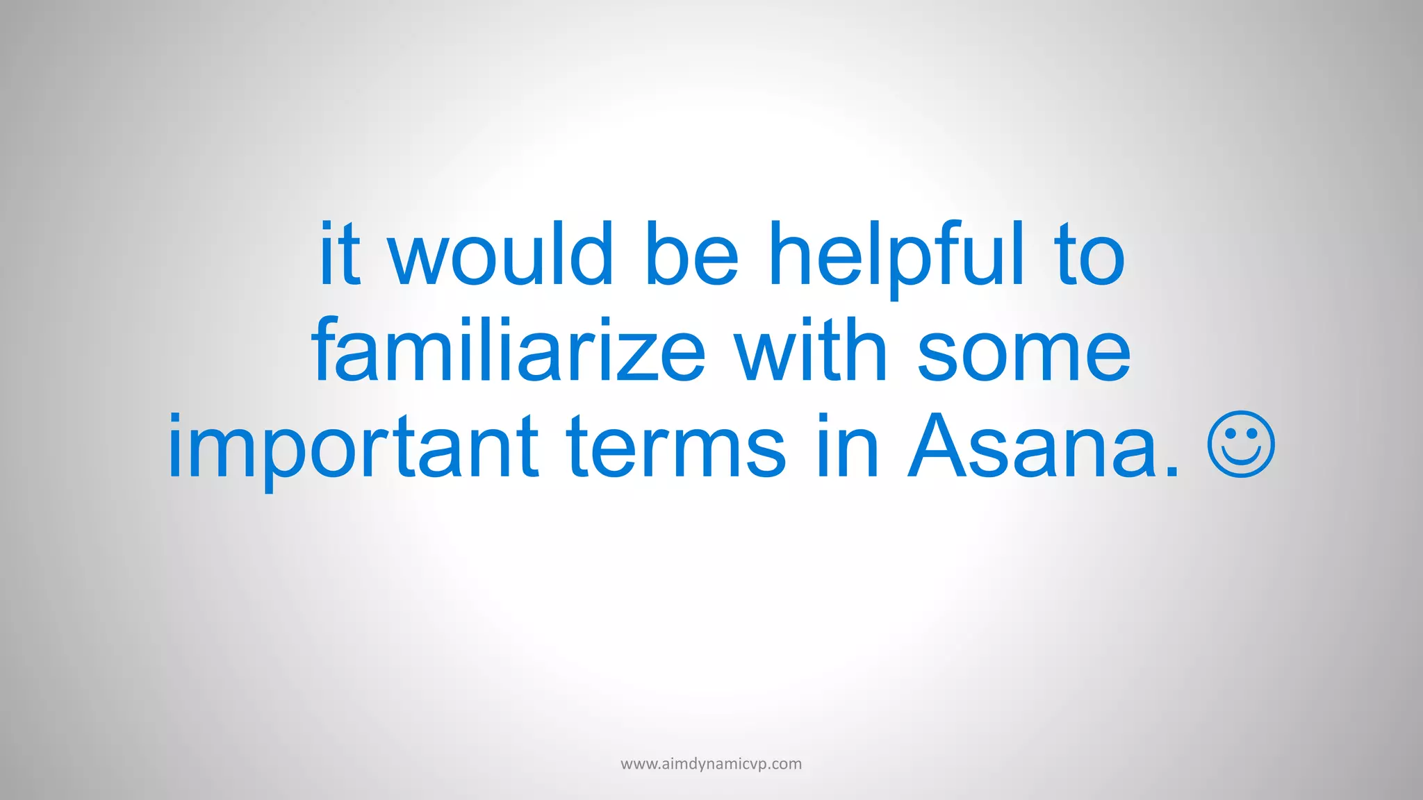 it would be helpful to
familiarize with some
important terms in Asana. 
www.aimdynamicvp.com
 