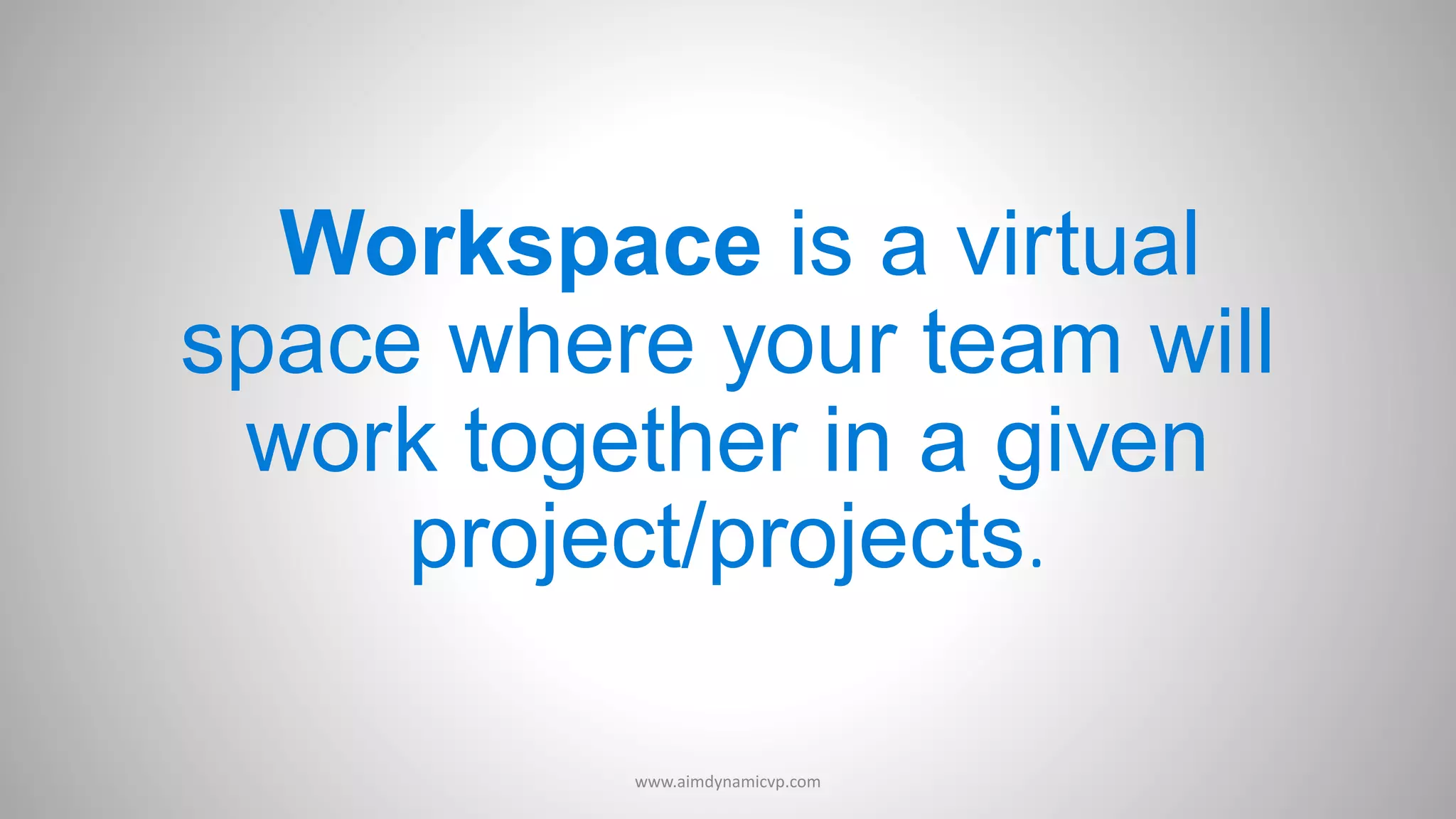 Workspace is a virtual
space where your team will
work together in a given
project/projects.
www.aimdynamicvp.com
 