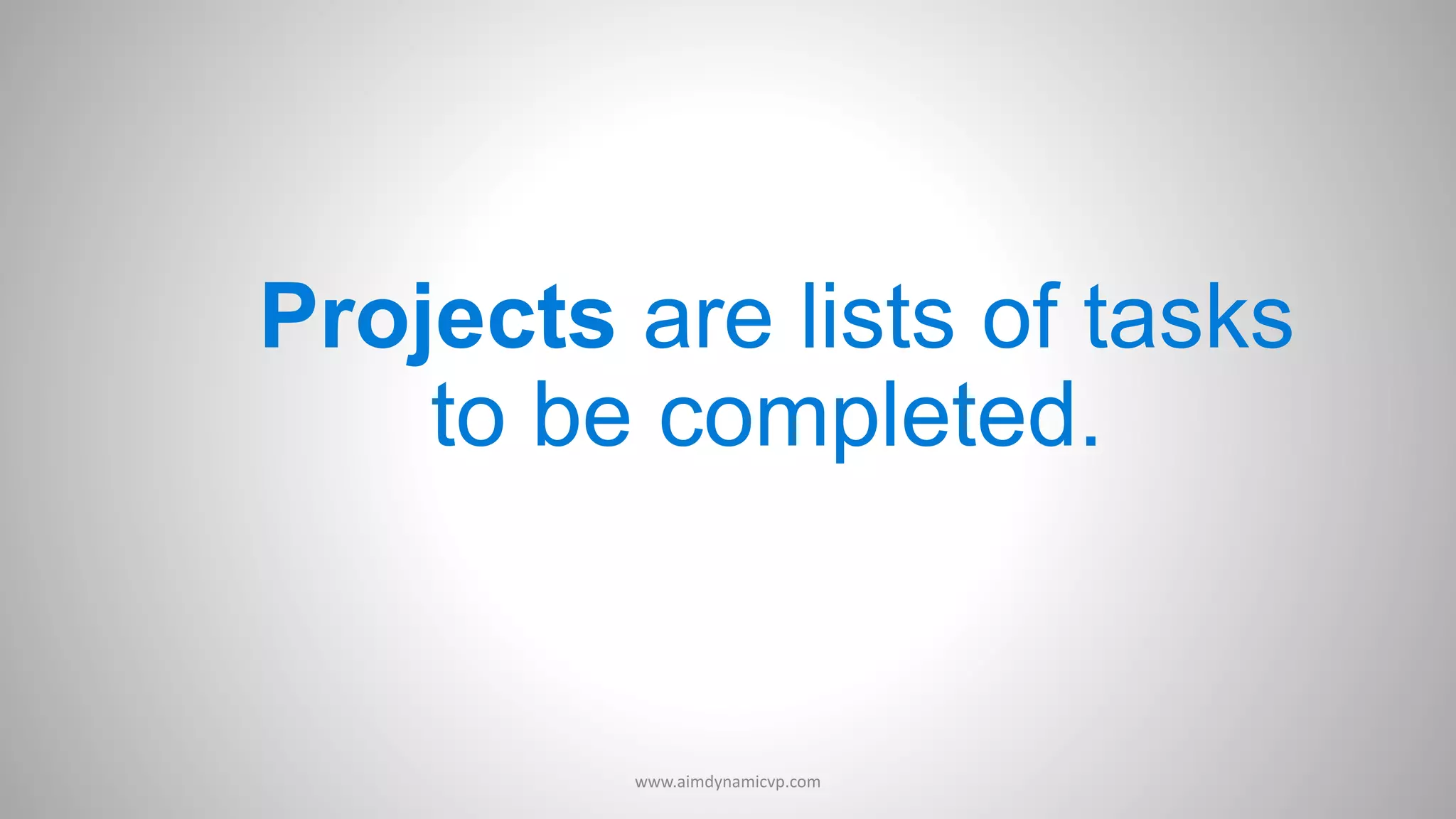 Projects are lists of tasks
to be completed.
www.aimdynamicvp.com
 