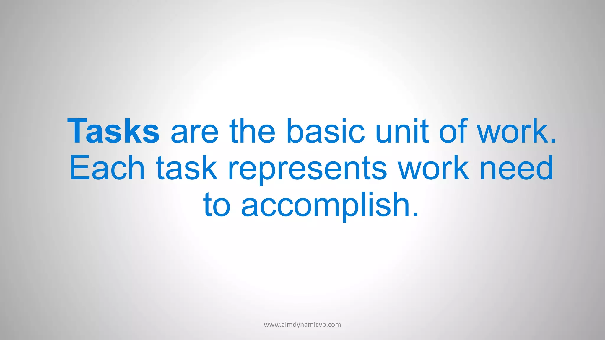 Tasks are the basic unit of work.
Each task represents work need
to accomplish.
www.aimdynamicvp.com
 