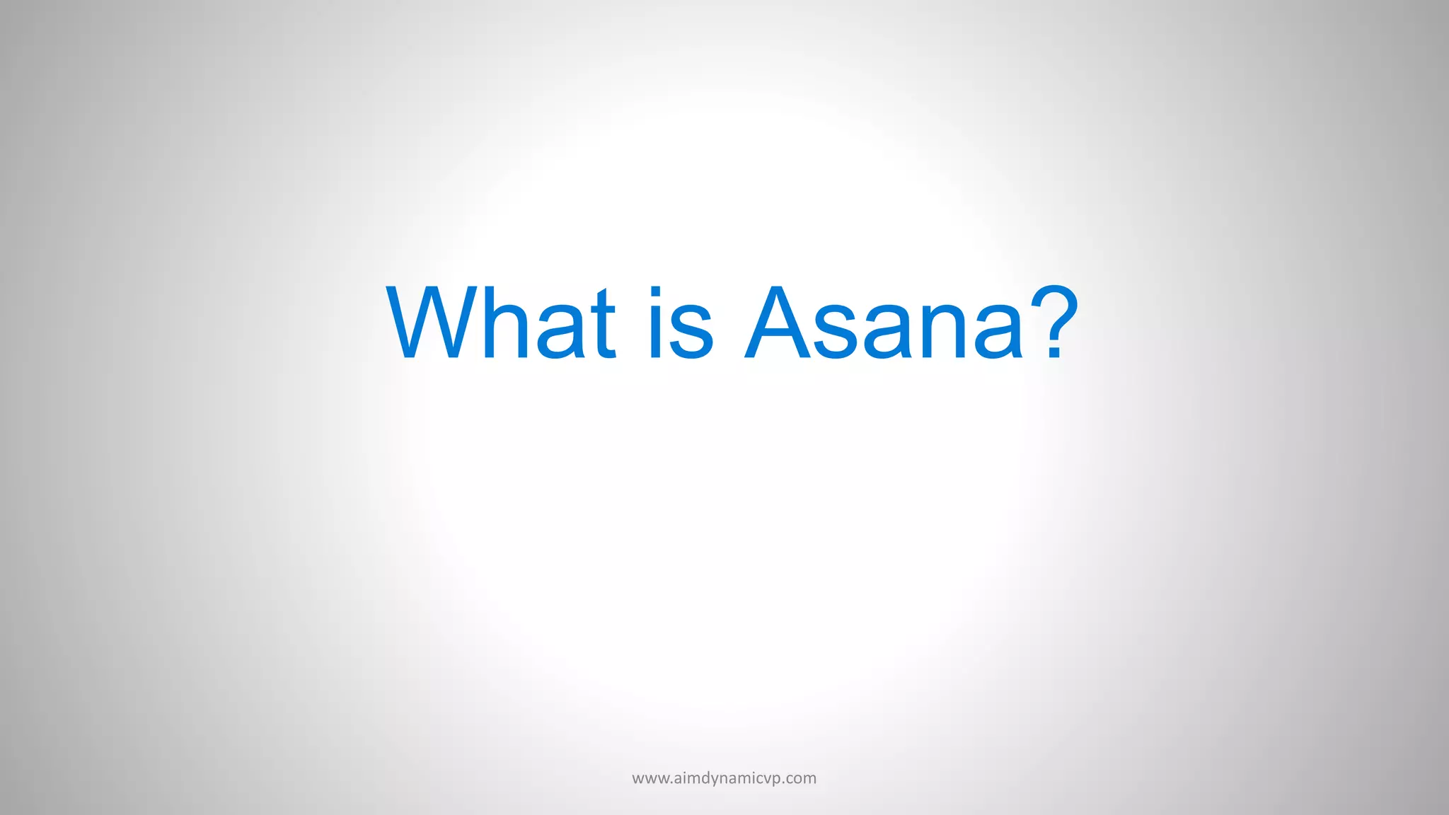 What is Asana?
www.aimdynamicvp.com
 