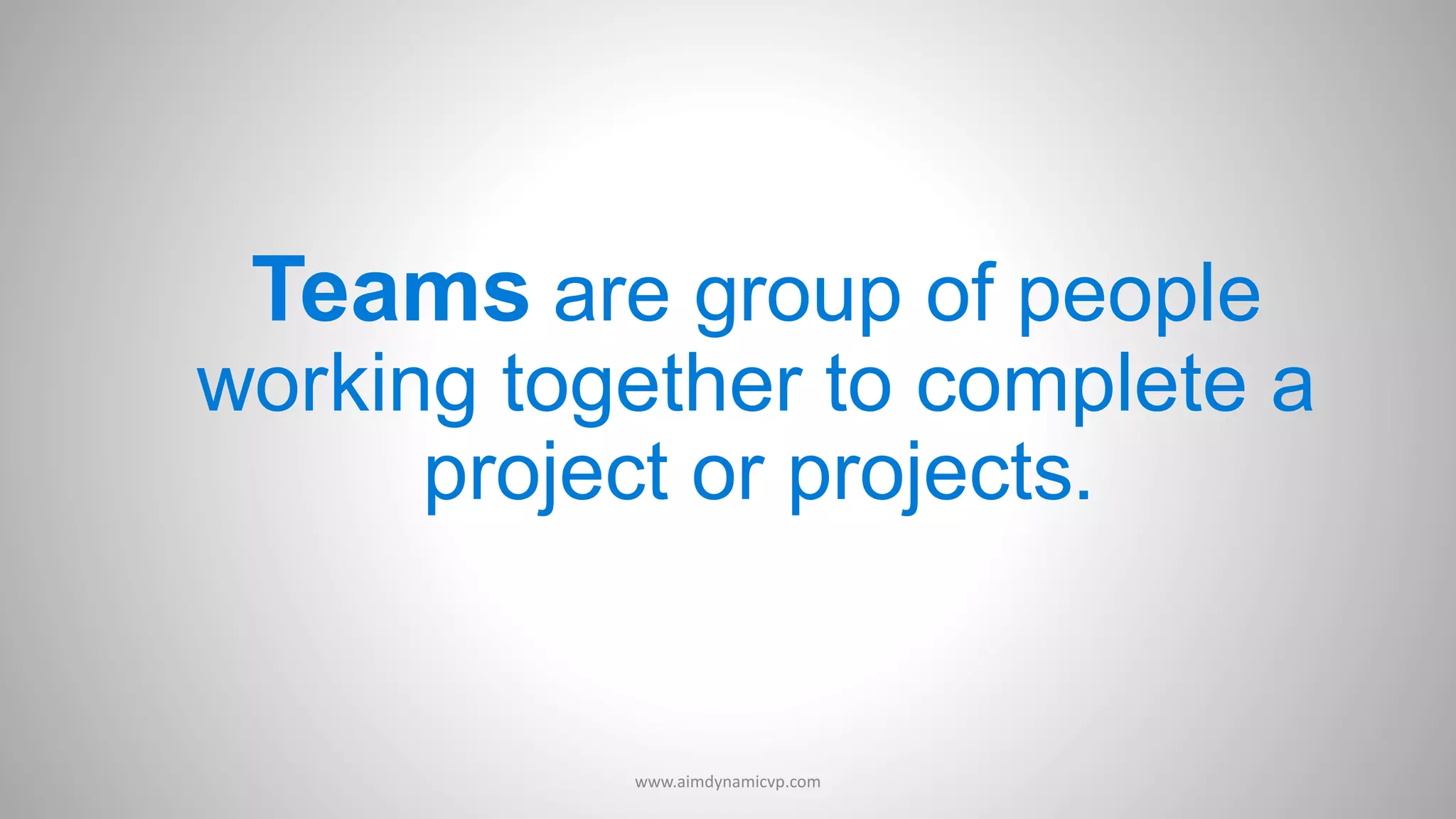 Teams are group of people
working together to complete a
project or projects.
www.aimdynamicvp.com
 