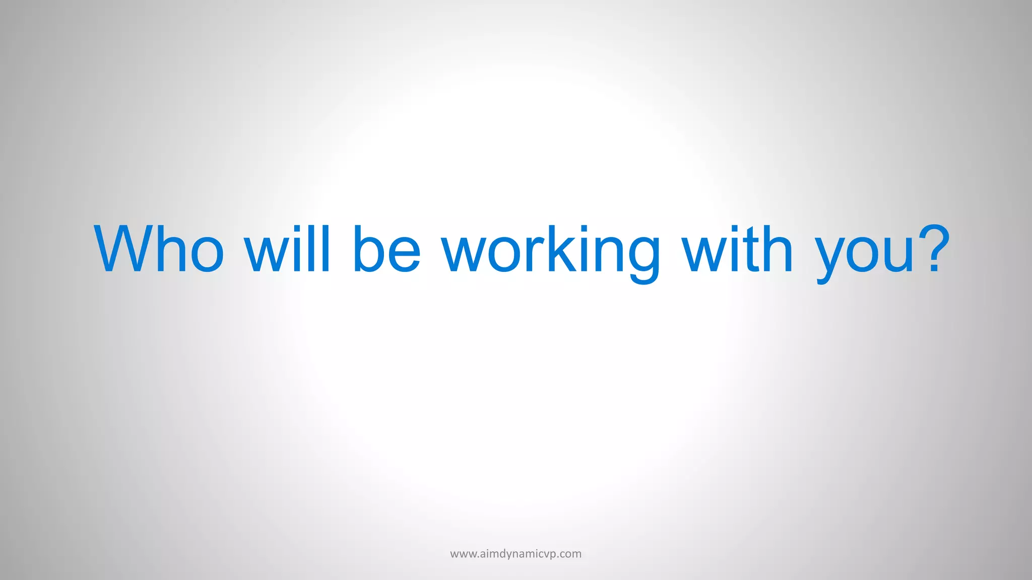 Who will be working with you?
www.aimdynamicvp.com
 