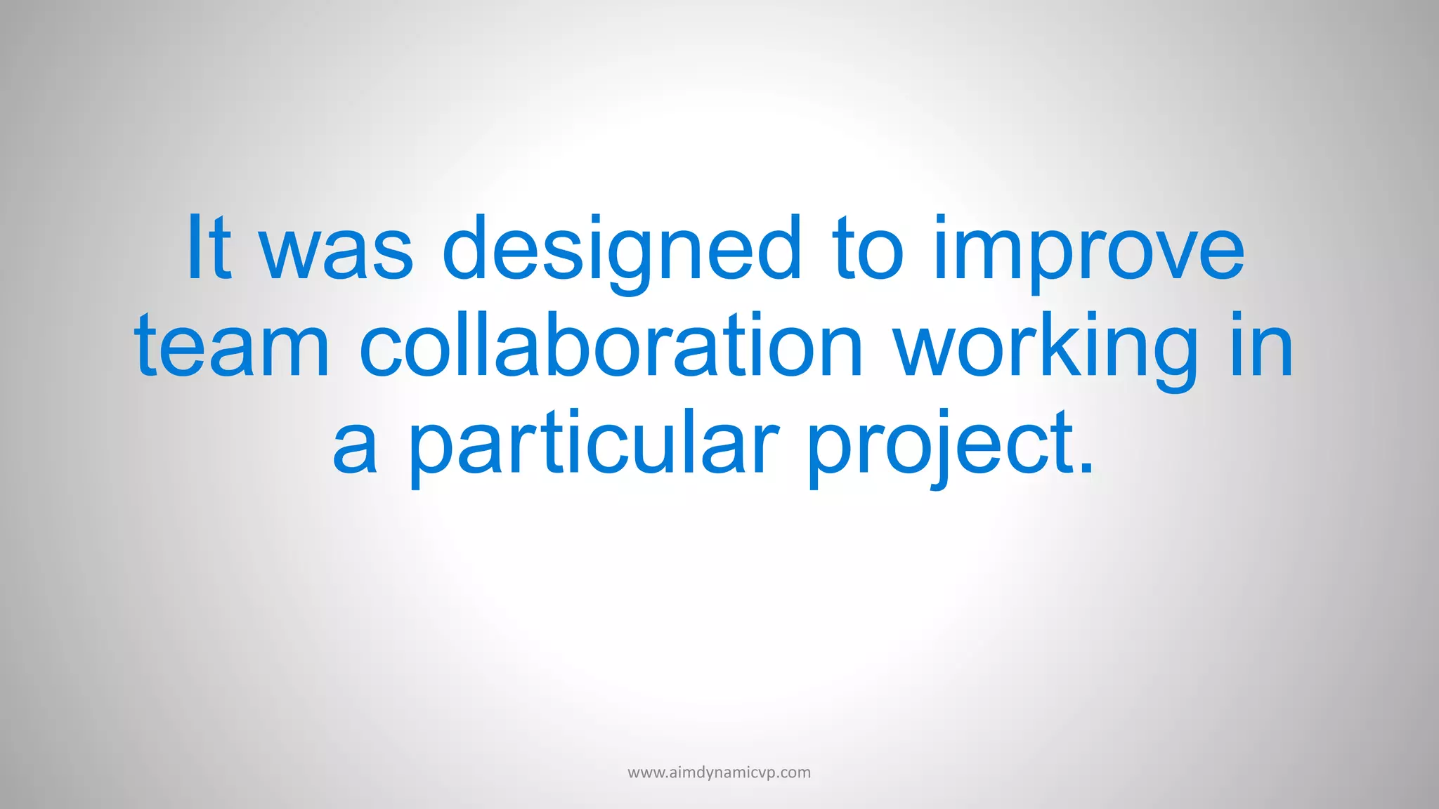 It was designed to improve
team collaboration working in
a particular project.
www.aimdynamicvp.com
 