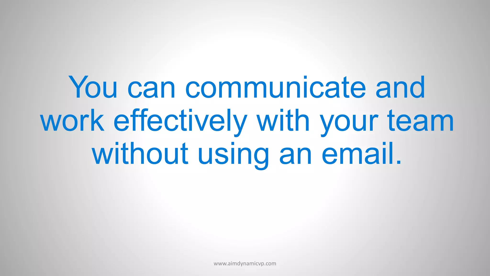 You can communicate and
work effectively with your team
without using an email.
www.aimdynamicvp.com
 