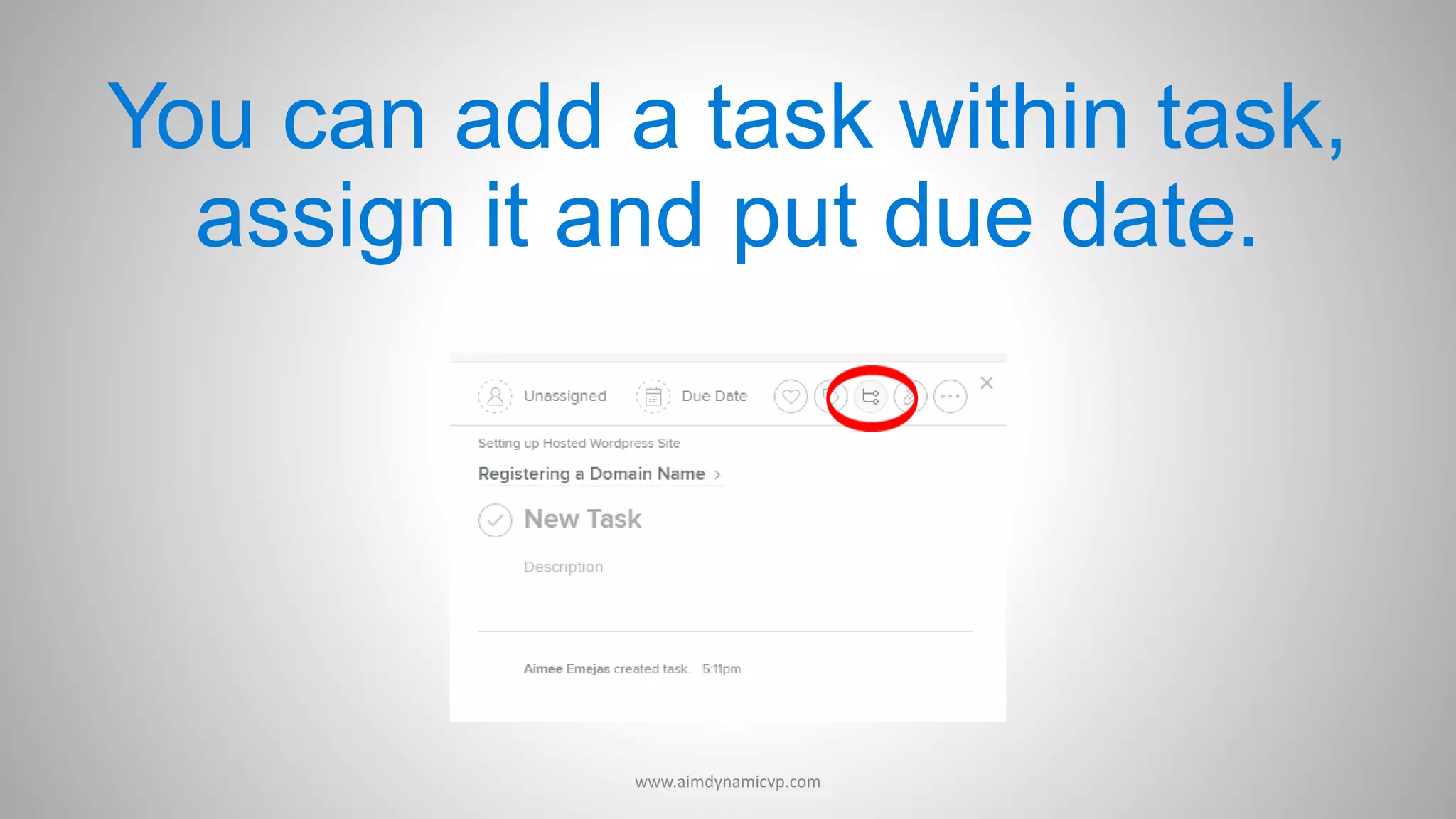 You can add a task within task,
assign it and put due date.
www.aimdynamicvp.com
 