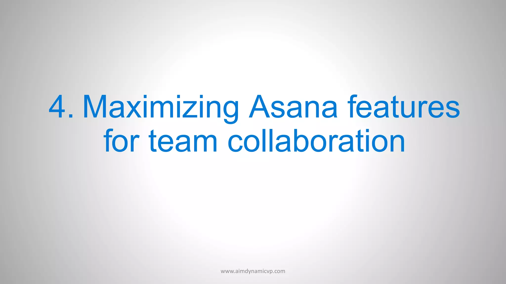 4. Maximizing Asana features
for team collaboration
www.aimdynamicvp.com
 