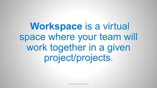 Workspace is a virtual
space where your team will
work together in a given
project/projects.
www.aimdynamicvp.com
 