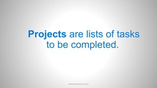 Projects are lists of tasks
to be completed.
www.aimdynamicvp.com
 