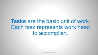 Tasks are the basic unit of work.
Each task represents work need
to accomplish.
www.aimdynamicvp.com
 
