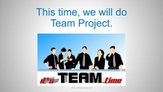 This time, we will do
Team Project.
www.aimdynamicvp.com
 