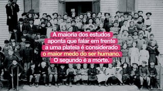 A maioria dos estudos
aponta que falar em frente
a uma plateia é considerado
o maior medo do ser humano.
O segundo é a morte.
bizarro, né?
Flickr: paws22
 