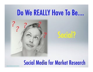 Do We REALLY Have To Be….

                                                            Social?


http://www.lebjournal.com/newz/about/	

                                           Social Media for Market Research
 