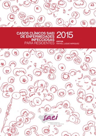 CASOS CLÍNICOS SAEI
DE ENFERMEDADES
INFECCIOSAS
PARA RESIDENTES
2015
EDITOR
RAFAEL LUQUE MÁRQUEZ
 
