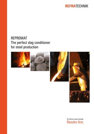 REFRATECHNIK
REPROMAT
The perfect slag conditioner
for steel production
Ihr Ziel ist unser Antrieb.
Results first.
 