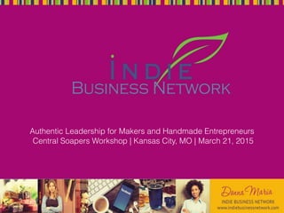 Authentic Leadership for Makers and Handmade Entrepreneurs
Central Soapers Workshop | Kansas City, MO | March 21, 2015