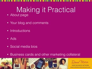 Making it Practical
• About page
• Your blog and comments
• Introductions
• Ads
• Social media bios
• Business cards and other marketing collateral
