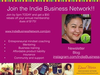 Join the Indie Business Network!!
Join by 5pm TODAY and get a $50
rebate off your annual membership
dues of $175!
www.IndieBusinessNetwork.com/join
• Entrepreneurial mindset coaching
• Mentoring
• Business training
• Affordable product liability
insurance
• Community and support
Newsletter
Blog
instagram.com/IndieBusiness