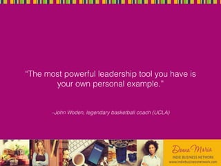–John Woden, legendary basketball coach (UCLA)
“The most powerful leadership tool you have is
your own personal example.”