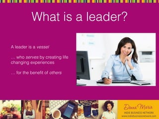 What is a leader?
A leader is a vessel
… who serves by creating life
changing experiences
… for the benefit of others