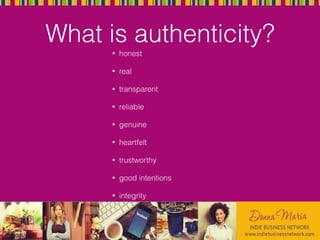 What is authenticity?
• honest
• real
• transparent
• reliable
• genuine
• heartfelt
• trustworthy
• good intentions
• integrity