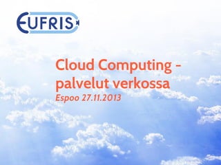 Cloud Computing palvelut verkossa
Espoo 27.11.2013

 