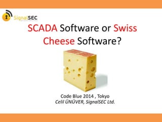 SCADA Software or Swiss
Cheese Software?
Code Blue 2014 , Tokyo
Celil ÜNÜVER, SignalSEC Ltd.
 