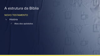 A estrutura da Bíblia
↳ História
✓ Atos dos apóstolos
NOVO TESTAMENTO
 