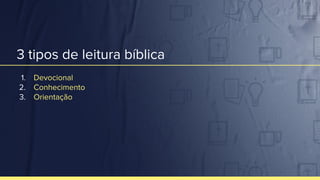 3 tipos de leitura bíblica
1. Devocional
2. Conhecimento
3. Orientação
 