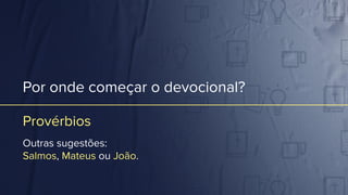 Por onde começar o devocional?
Provérbios
Outras sugestões:
Salmos, Mateus ou João.
 
