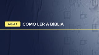 COMO LER A BÍBLIA
AULA 1
 