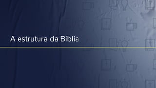 A estrutura da Bíblia
 
