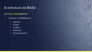 A estrutura da Bíblia
↳ A Lei ou o Pentateuco
✓ Gênesis
✓ Êxodo
✓ Levítico
✓ Números
✓ Deuteronônimo
ANTIGO TESTAMENTO
 