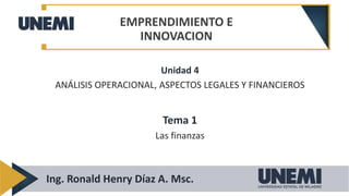 Unidad 4
ANÁLISIS OPERACIONAL, ASPECTOS LEGALES Y FINANCIEROS
Tema 1
Las finanzas
EMPRENDIMIENTO E
INNOVACION
Ing. Ronald Henry Díaz A. Msc.
 