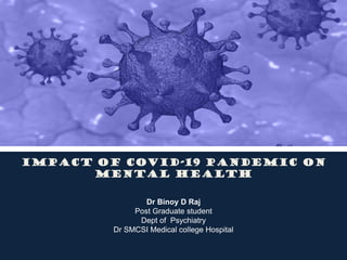 Impact of COVID-19 pandemic on
mental health
Dr Binoy D Raj
Post Graduate student
Dept of Psychiatry
Dr SMCSI Medical college Hospital
 