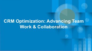 CRM Optimization: Advancing Team
Work & Collaboration
 