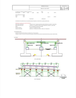 MEMORIA DE CALCULO ICCGSA MCPC - 001
DISEÑO DEL FALSO PUENTE
Hoja: 5 de 6
Fecha: 11/30/2013
Revisión: 0
Las cargas que se aplican a la zapata por columna son : 13.41t
Peso de zapata 1.20m 1.95m 1.30m 2.40m 7.30t Pu = 20.71t
Area de influencia en la zapata
Ancho 1.20m
Largo 1.95m Area A = 2.34m2
Presión Pu/A = 0.88 kg/cm2
Considerando conservadoramente una capacidad portante de 1kg/cm2, a nivel de lecho, no habría asentamientos.
F
Fi
in
na
al
lm
me
en
nt
te
e,
, s
se
e p
pu
ue
ed
de
e u
us
sa
ar
r l
la
a siguiente distribución:
Vigas rollizos longitudinales: 1 rollizo d e 1 8 1/2 " de diametro,de roble,conforme distribución en planta (1 a cada 1.95m)
Vigas rollizos transversales: 1 rollizos d e 12" d e diametro, d e roble,conformedistribución e n planta (1 a cada 5.50m)
Soleras de 3" x 6" espaciadas a cada 0.35m, de t
ornillo.
Columnas extremas 1 rollizo de 12" de diametro, de roble
Columnas intermedias 2 rollizos de 12" dediametro, de roble o 1 rolliizo de 16" de diametro.
7.0 RECOMENDACIONES
Arriostrar transversalmente los rollizos con soleras de 2" x 4" entre columnas.
Proteger las zapatas con sacos de arena para evitar posibles asentamientos por arrastre de material del lecho del cauce ante crecidas subitas.
8.0 CROQUIS
VISTA LONGITUDINAL
VISTA TRANSVERSAL
 