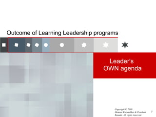 Outcome of Learning Leadership programs



                                  Leader's
                                 OWN agenda




                                     Copyright © 2009
                                     Hemant Karandikar & Prashant   7
                                     Ranade. All rights reserved.
 