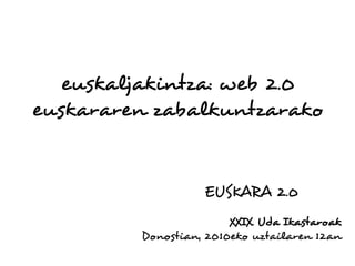 euskaljakintza: web 2.0
euskararen zabalkuntzarako


                   EUSKARA 2.0
                        XXIX. Uda Ikastaroak
         Donostian, 2010eko uztailaren 12an
 