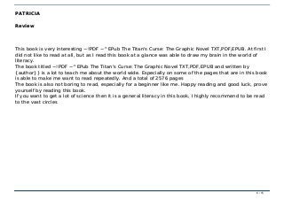 ~!PDF ~^EPub The Titan's Curse: The Graphic Novel TXT,PDF,EPUB~!PDF ~^EPub The Titan's Curse: The Graphic Novel TXT,PDF,EPUB
PATRICIAPATRICIA
ReviewReview
This book is very interesting ~!PDF ~^EPub The Titan's Curse: The Graphic Novel TXT,PDF,EPUB. At first IThis book is very interesting ~!PDF ~^EPub The Titan's Curse: The Graphic Novel TXT,PDF,EPUB. At first I
did not like to read at all, but as I read this book at a glance was able to draw my brain in the world ofdid not like to read at all, but as I read this book at a glance was able to draw my brain in the world of
literacy.literacy.
The book titled ~!PDF ~^EPub The Titan's Curse: The Graphic Novel TXT,PDF,EPUB and written byThe book titled ~!PDF ~^EPub The Titan's Curse: The Graphic Novel TXT,PDF,EPUB and written by
{author}} is a lot to teach me about the world wide. Especially on some of the pages that are in this book{author}} is a lot to teach me about the world wide. Especially on some of the pages that are in this book
is able to make me want to read repeatedly. And a total of 2576 pagesis able to make me want to read repeatedly. And a total of 2576 pages
The book is also not boring to read, especially for a beginner like me. Happy reading and good luck, proveThe book is also not boring to read, especially for a beginner like me. Happy reading and good luck, prove
yourself by reading this book.yourself by reading this book.
If you want to get a lot of science then it is a general literacy in this book, I highly recommend to be readIf you want to get a lot of science then it is a general literacy in this book, I highly recommend to be read
to the vast circlesto the vast circles
6 / 156 / 15
 