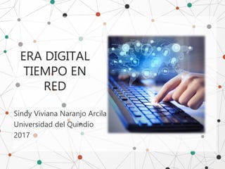 ERA DIGITAL
TIEMPO EN
RED
Sindy Viviana Naranjo Arcila
Universidad del Quindío
2017
 