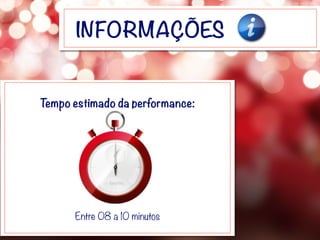 INFORMAÇÕES
Tempo estimado da performance:
Entre 08 a 10 minutos
 