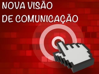 NOVA VISÃO
DE COMUNICAÇÃO
 