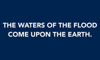THE WATERS OF THE FLOOD
COME UPON THE EARTH.