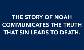 THE STORY OF NOAH
COMMUNICATES THE TRUTH
THAT SIN LEADS TO DEATH.