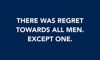 THERE WAS REGRET
TOWARDS ALL MEN.
EXCEPT ONE.